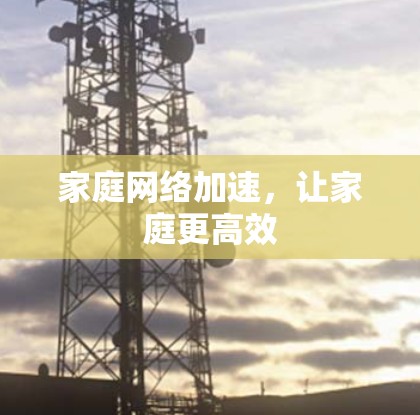 家庭网络加速,让家庭更高效 家庭网络加速,让家庭更高效