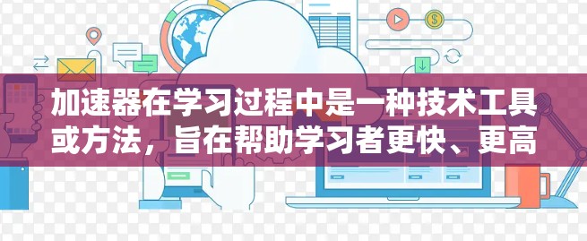 加速器在学习过程中是一种技术工具或方法,旨在帮助学习者更快、更高效地完成学习任务。以下是针对加速器的学习总结 加速器在学习过程中是一种技术工具或方法,旨在帮助学习者更快、更高效地完成学习任务。以下是针对加速器的学习总结