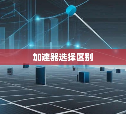加速器选择区别 加速器选择区别