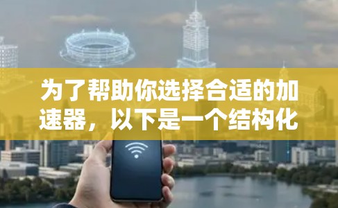 为了帮助你选择合适的加速器,以下是一个结构化的指南 为了帮助你选择合适的加速器,以下是一个结构化的指南