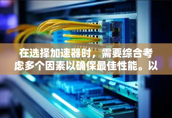 在选择加速器时,需要综合考虑多个因素以确保最佳性能。以下是一个清晰的步骤指南 在选择加速器时,需要综合考虑多个因素以确保最佳性能。以下是一个清晰的步骤指南