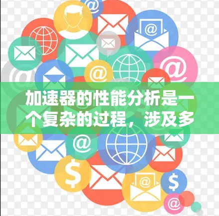 加速器的性能分析是一个复杂的过程,涉及多个因素和数据,以下是一步步的分析 加速器的性能分析是一个复杂的过程,涉及多个因素和数据,以下是一步步的分析
