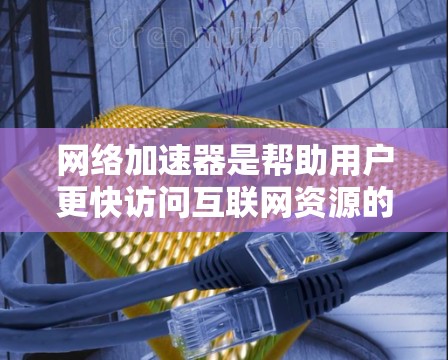 网络加速器是帮助用户更快访问互联网资源的工具,常见于新闻、体育、教育等领域。以下是一些关于网络加速器的新闻和信息,供参考 网络加速器是帮助用户更快访问互联网资源的工具,常见于新闻、体育、教育等领域。以下是一些关于网络加速器的新闻和信息,供参考