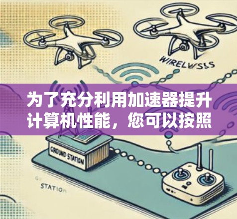 为了充分利用加速器提升计算机性能,您可以按照以下步骤进行 为了充分利用加速器提升计算机性能,您可以按照以下步骤进行