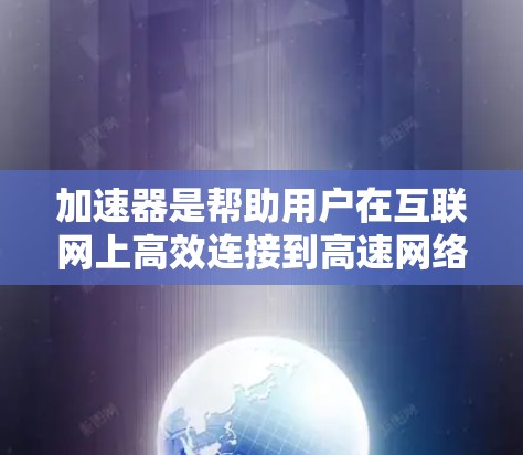 加速器是帮助用户在互联网上高效连接到高速网络的软件工具。以下是一步步的指南,帮助你快速入门并有效使用加速器 加速器是帮助用户在互联网上高效连接到高速网络的软件工具。以下是一步步的指南,帮助你快速入门并有效使用加速器
