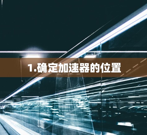 1.确定加速器的位置 1.确定加速器的位置
