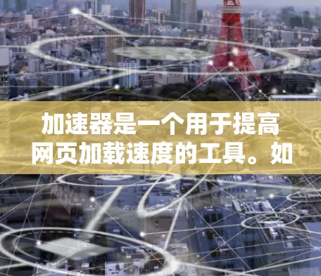 加速器是一个用于提高网页加载速度的工具。如果你是一名新手,可能需要一个简单易用的加速器APP。以下是一些常见的加速器APP及其功能,供你选择或尝试 加速器是一个用于提高网页加载速度的工具。如果你是一名新手,可能需要一个简单易用的加速器APP。以下是一些常见的加速器APP及其功能,供你选择或尝试