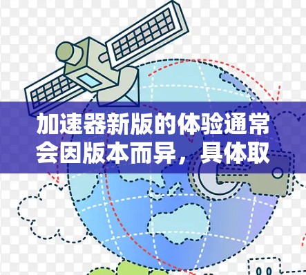 加速器新版的体验通常会因版本而异,具体取决于加速器的更新内容和版本号。以下是一些可能的加速器新版体验的常见特点和改进 加速器新版的体验通常会因版本而异,具体取决于加速器的更新内容和版本号。以下是一些可能的加速器新版体验的常见特点和改进