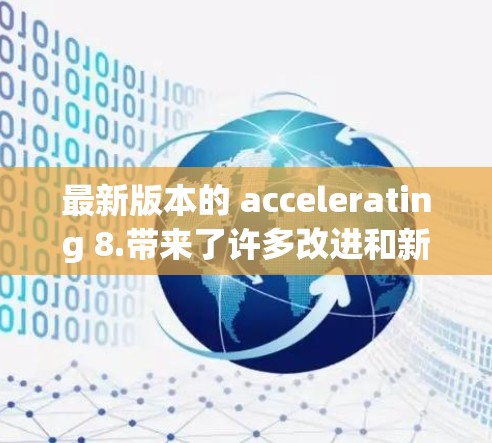 最新版本的 accelerating 8.带来了许多改进和新功能，以提升用户在优化文件和资源方面的性能。以下是几个关键点