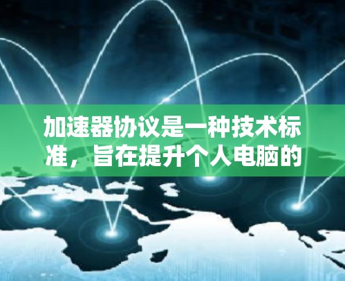 加速器协议是一种技术标准,旨在提升个人电脑的性能和游戏体验。支持加速器协议的平台通常是指那些能够运行或优化这些协议的计算机或设备。以下是一些支持加速器协议的平台 加速器协议是一种技术标准,旨在提升个人电脑的性能和游戏体验。支持加速器协议的平台通常是指那些能够运行或优化这些协议的计算机或设备。以下是一些支持加速器协议的平台