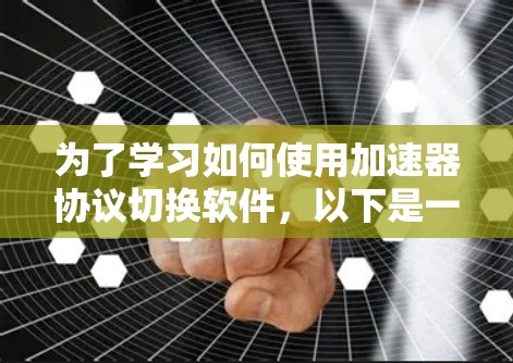 为了学习如何使用加速器协议切换软件,以下是一个清晰的指南 为了学习如何使用加速器协议切换软件,以下是一个清晰的指南
