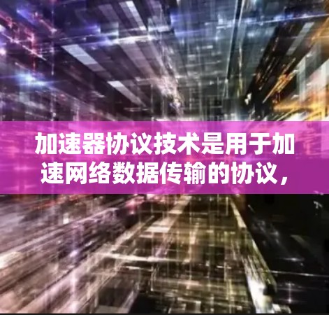 加速器协议技术是用于加速网络数据传输的协议,广泛应用于加速网页下载、视频播放、文件下载等场景。以下是对加速器协议技术的详细介绍 加速器协议技术是用于加速网络数据传输的协议,广泛应用于加速网页下载、视频播放、文件下载等场景。以下是对加速器协议技术的详细介绍