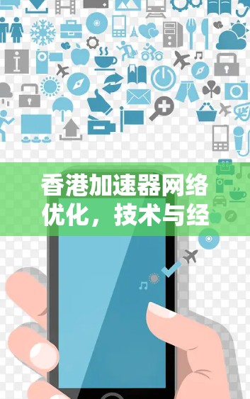 香港加速器网络优化,技术与经济的双轮驱动 香港加速器网络优化,技术与经济的双轮驱动