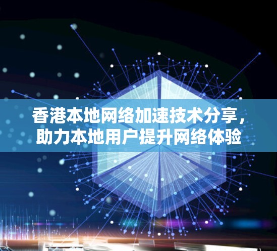 香港本地网络加速技术分享,助力本地用户提升网络体验 香港本地网络加速技术分享,助力本地用户提升网络体验