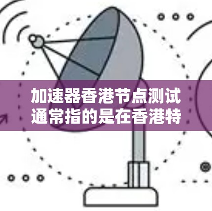 加速器香港节点测试通常指的是在香港特定的网络节点上进行网络加速器测试。香港作为中国的特别行政区,具有自己的网络基础设施和测试环境,因此加速器在香港的节点测试需要考虑以下几点 加速器香港节点测试通常指的是在香港特定的网络节点上进行网络加速器测试。香港作为中国的特别行政区,具有自己的网络基础设施和测试环境,因此加速器在香港的节点测试需要考虑以下几点