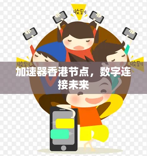 加速器香港节点,数字连接未来 加速器香港节点,数字连接未来