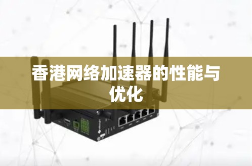 香港网络加速器的性能与优化