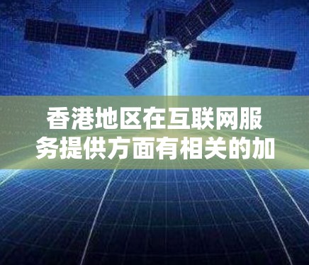 香港地区在互联网服务提供方面有相关的加速器工具和解决方案，这些工具通常用于优化网站、提高访问速度，或者在特定的网络环境下提供访问香港网站的能力。以下是一些可能相关的工具和信息