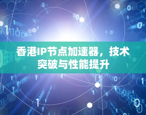 香港IP节点加速器,技术突破与性能提升 香港IP节点加速器,技术突破与性能提升