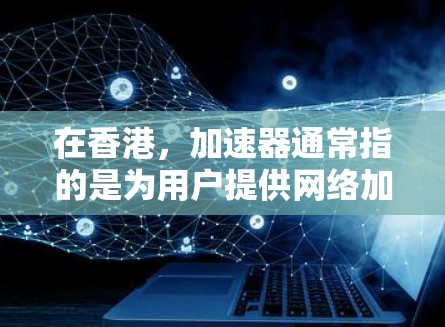 在香港,加速器通常指的是为用户提供网络加速服务的设备或软件。以下是一些香港知名的网络加速器,这些设备可以帮助用户更快地访问互联网 在香港,加速器通常指的是为用户提供网络加速服务的设备或软件。以下是一些香港知名的网络加速器,这些设备可以帮助用户更快地访问互联网