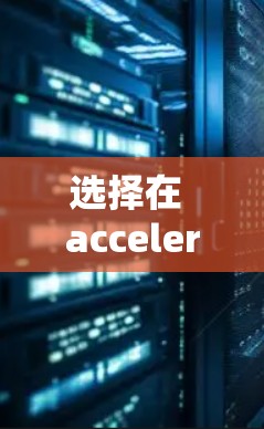选择在 acceleration 项目中租用设备时,以下是一个详细的计划,帮助您全面了解和决策 选择在 acceleration 项目中租用设备时,以下是一个详细的计划,帮助您全面了解和决策