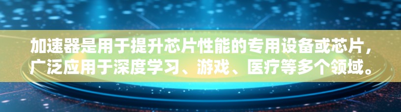 加速器是用于提升芯片性能的专用设备或芯片,广泛应用于深度学习、游戏、医疗等多个领域。以下是关于加速器的系统性介绍 加速器是用于提升芯片性能的专用设备或芯片,广泛应用于深度学习、游戏、医疗等多个领域。以下是关于加速器的系统性介绍