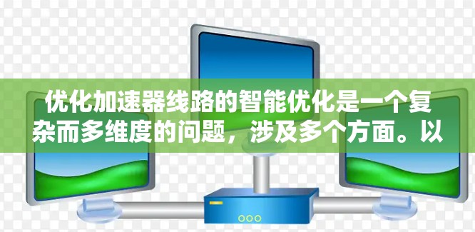 优化加速器线路的智能优化是一个复杂而多维度的问题,涉及多个方面。以下是一个有条理的优化建议框架 优化加速器线路的智能优化是一个复杂而多维度的问题,涉及多个方面。以下是一个有条理的优化建议框架