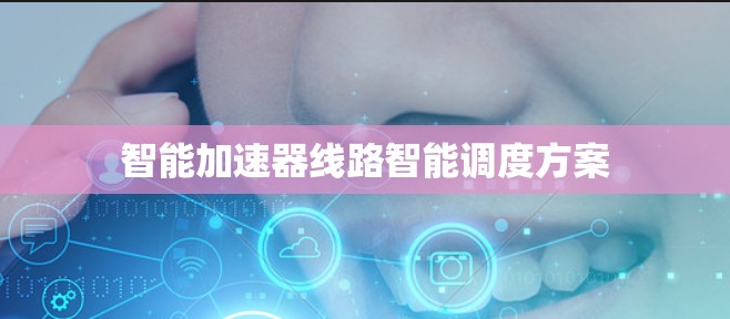 智能加速器线路智能调度方案 智能加速器线路智能调度方案