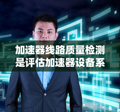 加速器线路质量检测是评估加速器设备系统性能的关键环节,涉及多个方面,包括硬件检测、软件检测和设备老化检测等。以下是对该主题的系统总结和深入探讨 加速器线路质量检测是评估加速器设备系统性能的关键环节,涉及多个方面,包括硬件检测、软件检测和设备老化检测等。以下是对该主题的系统总结和深入探讨