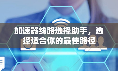 加速器线路选择助手,选择适合你的最佳路径 加速器线路选择助手,选择适合你的最佳路径