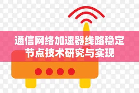 通信网络加速器线路稳定节点技术研究与实现