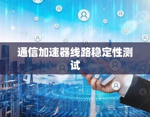 通信加速器线路稳定性测试
