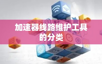 加速器线路维护工具的分类 加速器线路维护工具的分类