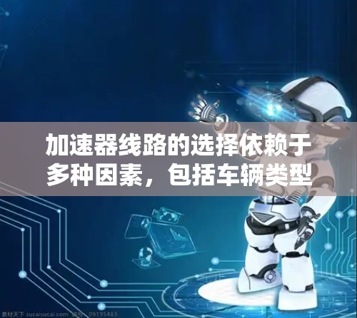 加速器线路的选择依赖于多种因素,包括车辆类型、使用场景、预算等。以下是一些常见的加速器推荐,供您参考 加速器线路的选择依赖于多种因素,包括车辆类型、使用场景、预算等。以下是一些常见的加速器推荐,供您参考