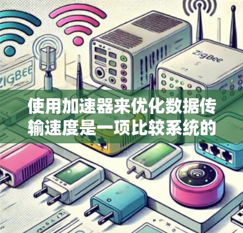 使用加速器来优化数据传输速度是一项比较系统的任务，以下是一个清晰的指南，帮助你逐步掌握如何使用加速器