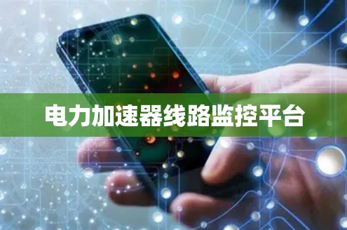 电力加速器线路监控平台 电力加速器线路监控平台