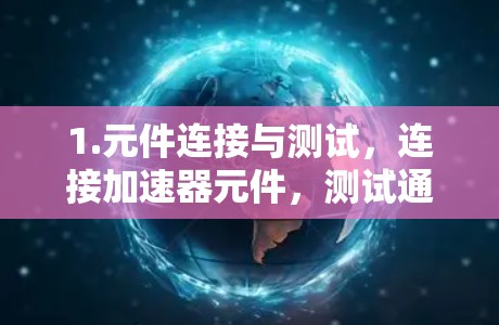 1.元件连接与测试，连接加速器元件，测试通信状态，检查延迟和丢失数据