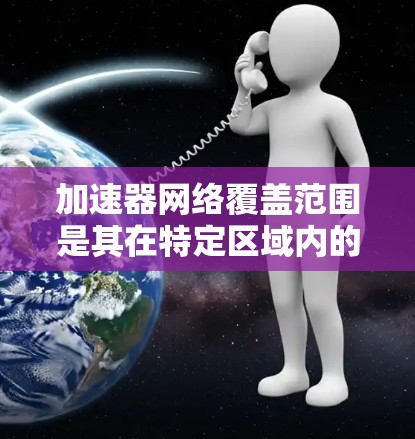 加速器网络覆盖范围是其在特定区域内的数据传输和存储能力,主要取决于设备的布线方式、介质选择、网络架构和扩展性等多方面因素。以下是对加速器网络覆盖范围的详细分析 加速器网络覆盖范围是其在特定区域内的数据传输和存储能力,主要取决于设备的布线方式、介质选择、网络架构和扩展性等多方面因素。以下是对加速器网络覆盖范围的详细分析