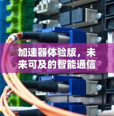 加速器体验版,未来可及的智能通信优化 加速器体验版,未来可及的智能通信优化
