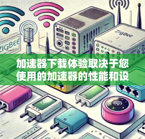 加速器下载体验取决于您使用的加速器的性能和设计。以下是一些常见的加速器及其优缺点 加速器下载体验取决于您使用的加速器的性能和设计。以下是一些常见的加速器及其优缺点