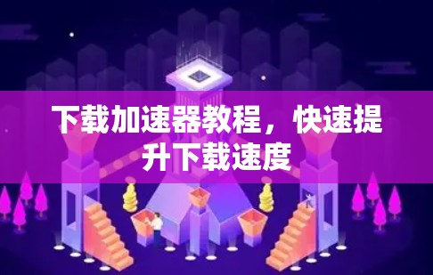 下载加速器教程,快速提升下载速度 下载加速器教程,快速提升下载速度