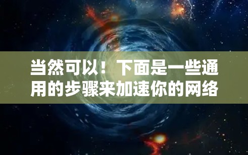 当然可以!下面是一些通用的步骤来加速你的网络连接 当然可以!下面是一些通用的步骤来加速你的网络连接