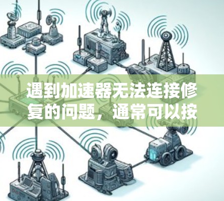 遇到加速器无法连接修复的问题,通常可以按照以下步骤进行排查和解决 遇到加速器无法连接修复的问题,通常可以按照以下步骤进行排查和解决