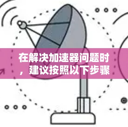 在解决加速器问题时，建议按照以下步骤进行