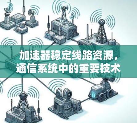 加速器稳定线路资源，通信系统中的重要技术