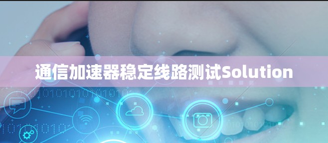 通信加速器稳定线路测试Solution