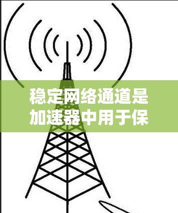 稳定网络通道是加速器中用于保障数据稳定性和高效传输的关键机制。以下是对该概念的详细解释 稳定网络通道是加速器中用于保障数据稳定性和高效传输的关键机制。以下是对该概念的详细解释