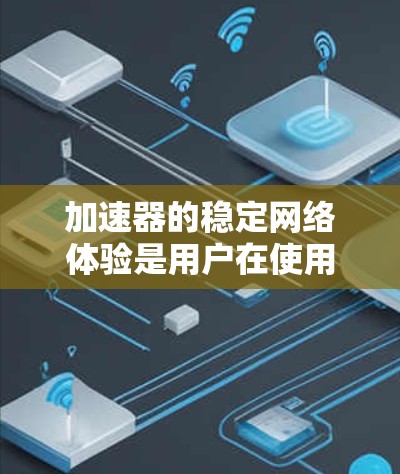 加速器的稳定网络体验是用户在使用加速器时需要关注的重要因素,直接影响用户体验和网络性能。以下是针对加速器稳定网络体验的详细分析和建议 加速器的稳定网络体验是用户在使用加速器时需要关注的重要因素,直接影响用户体验和网络性能。以下是针对加速器稳定网络体验的详细分析和建议