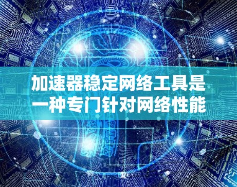 加速器稳定网络工具是一种专门针对网络性能优化和稳定性增强的工具,能够处理网络请求并识别潜在攻击源。以下是对该工具的详细介绍 加速器稳定网络工具是一种专门针对网络性能优化和稳定性增强的工具,能够处理网络请求并识别潜在攻击源。以下是对该工具的详细介绍