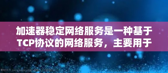加速器稳定网络服务是一种基于TCP协议的网络服务,主要用于提升移动设备上的网络性能。以下是对该服务的详细分析 加速器稳定网络服务是一种基于TCP协议的网络服务,主要用于提升移动设备上的网络性能。以下是对该服务的详细分析